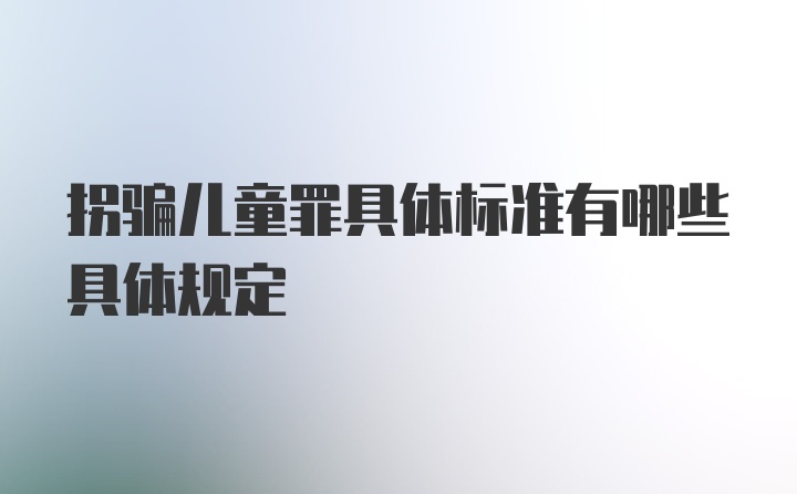 拐骗儿童罪具体标准有哪些具体规定