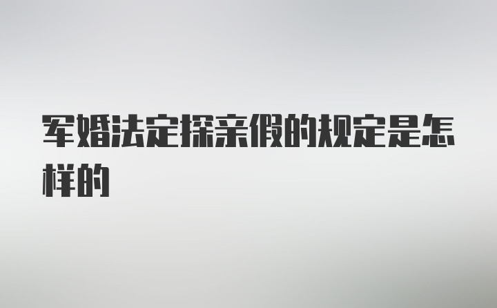 军婚法定探亲假的规定是怎样的