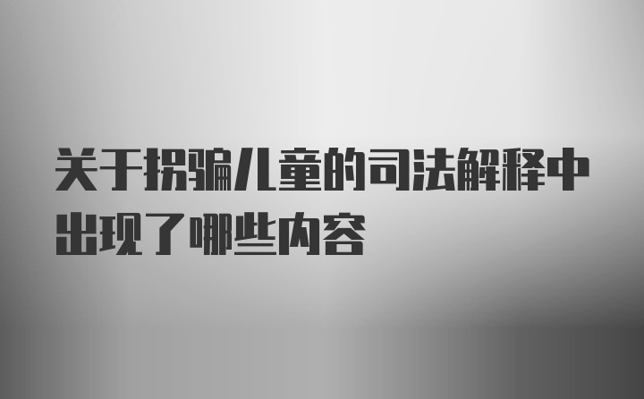 关于拐骗儿童的司法解释中出现了哪些内容