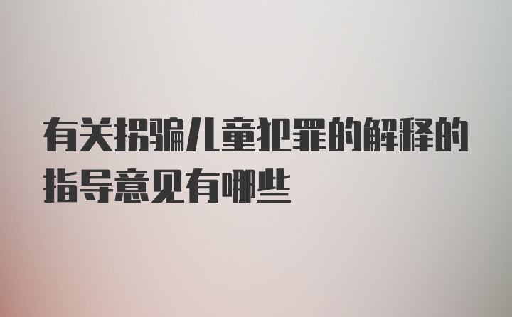 有关拐骗儿童犯罪的解释的指导意见有哪些