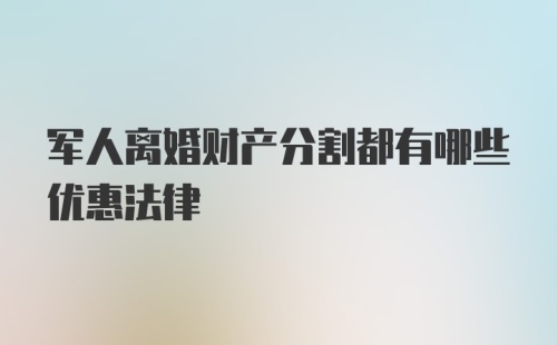 军人离婚财产分割都有哪些优惠法律