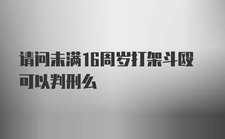 请问未满16周岁打架斗殴可以判刑么