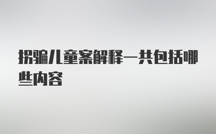 拐骗儿童案解释一共包括哪些内容