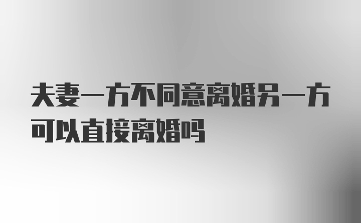 夫妻一方不同意离婚另一方可以直接离婚吗