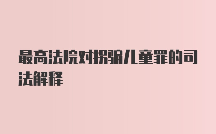 最高法院对拐骗儿童罪的司法解释