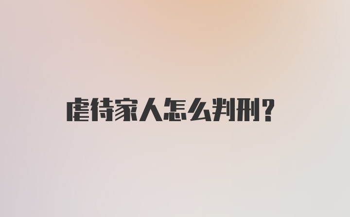 虐待家人怎么判刑？