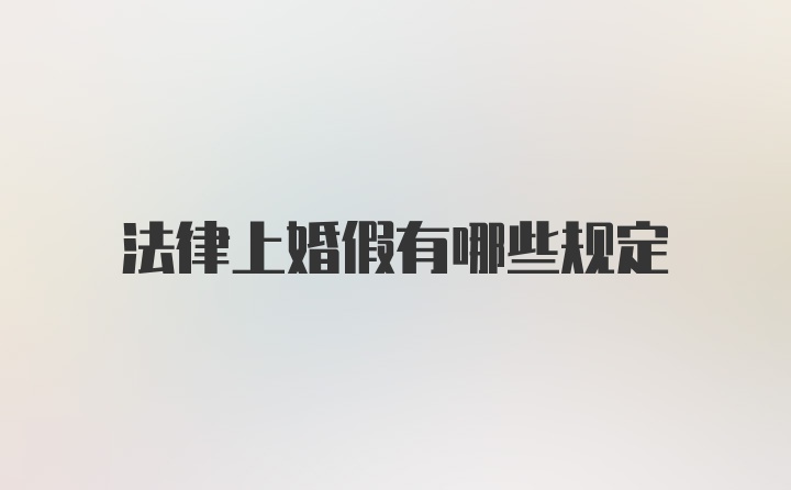 法律上婚假有哪些规定