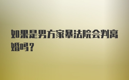 如果是男方家暴法院会判离婚吗？