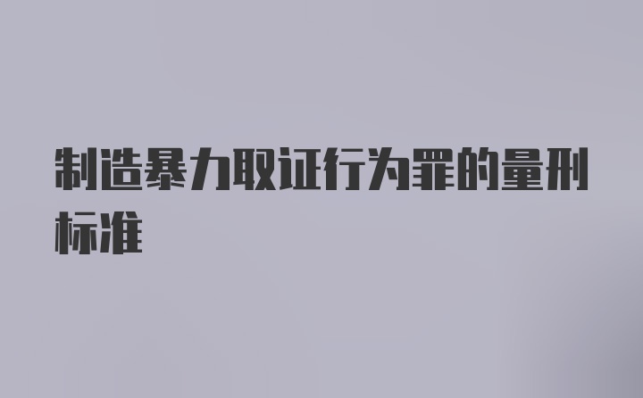 制造暴力取证行为罪的量刑标准