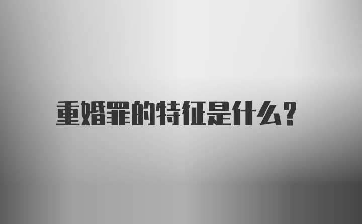 重婚罪的特征是什么？