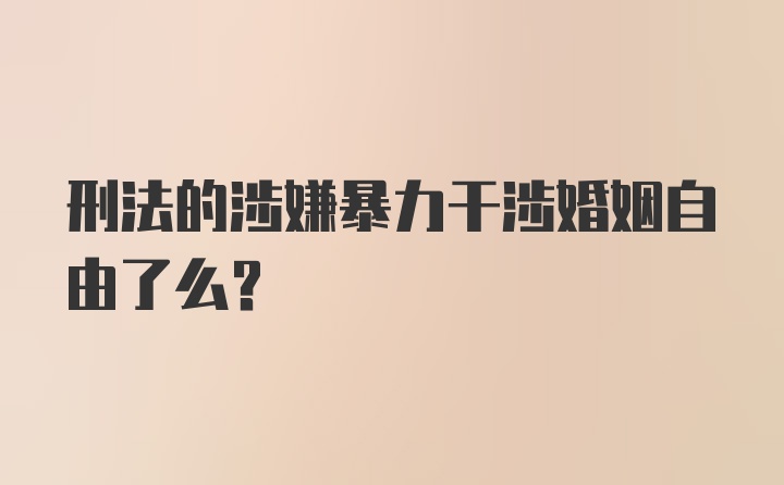 刑法的涉嫌暴力干涉婚姻自由了么？