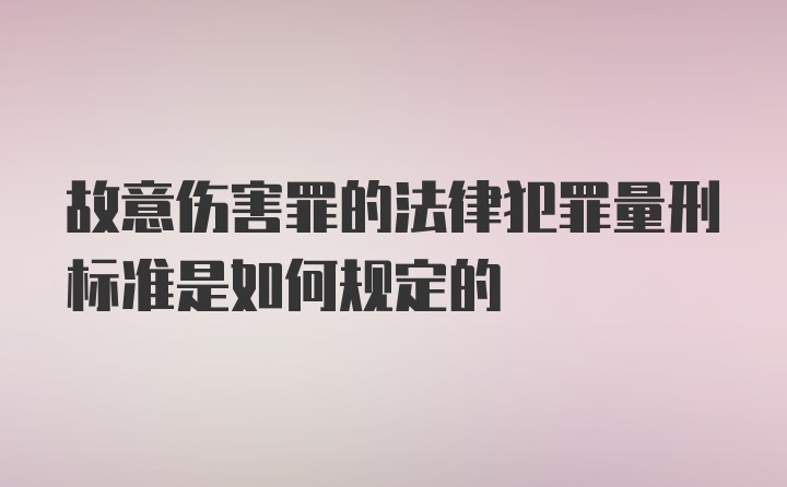 故意伤害罪的法律犯罪量刑标准是如何规定的