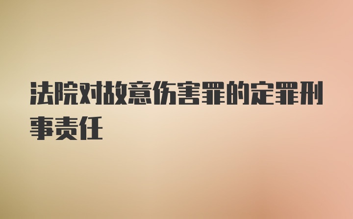 法院对故意伤害罪的定罪刑事责任