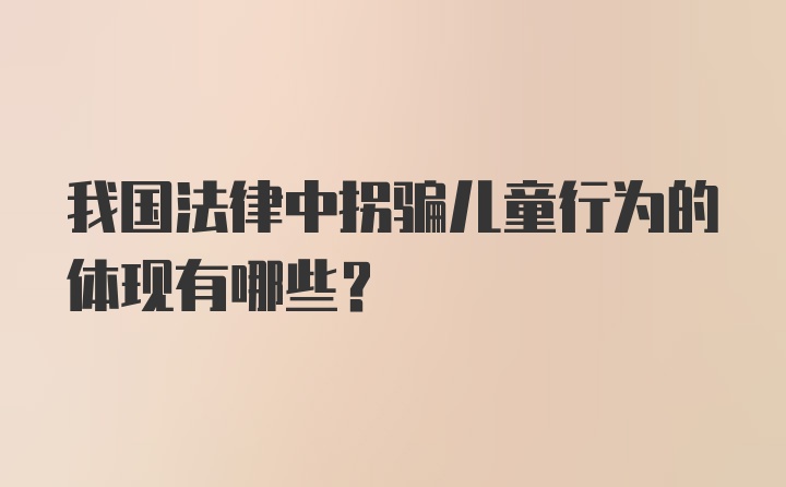 我国法律中拐骗儿童行为的体现有哪些？