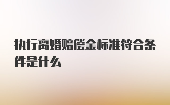 执行离婚赔偿金标准符合条件是什么