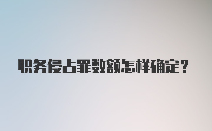 职务侵占罪数额怎样确定？