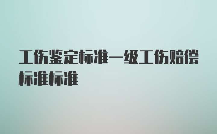 工伤鉴定标准一级工伤赔偿标准标准