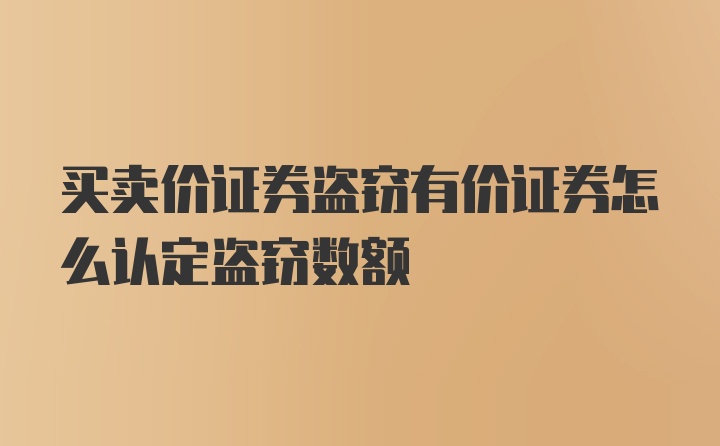 买卖价证券盗窃有价证券怎么认定盗窃数额