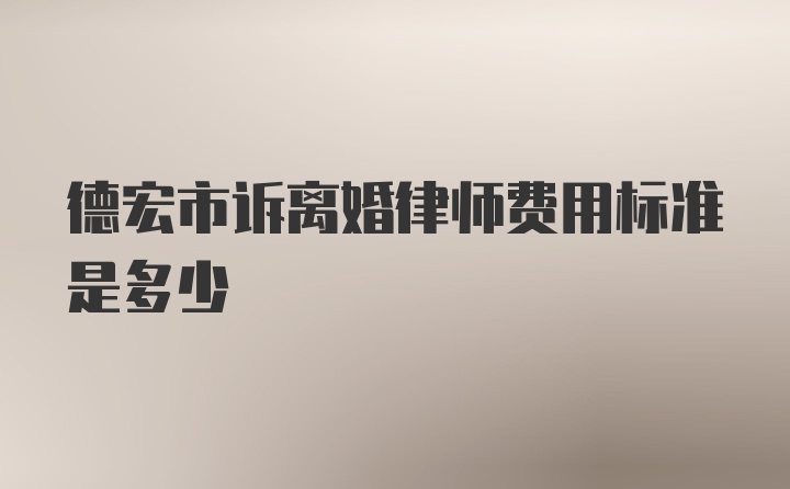 德宏市诉离婚律师费用标准是多少