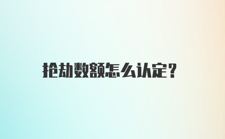 抢劫数额怎么认定？