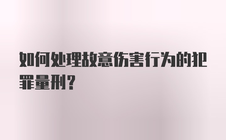 如何处理故意伤害行为的犯罪量刑?