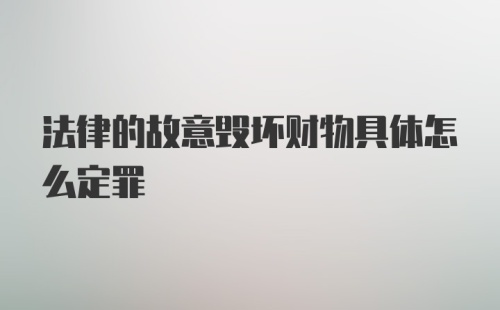 法律的故意毁坏财物具体怎么定罪