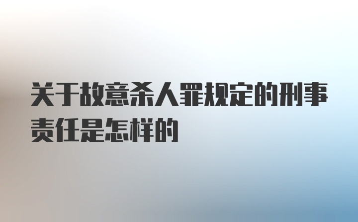 关于故意杀人罪规定的刑事责任是怎样的