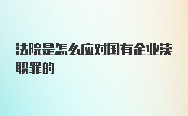 法院是怎么应对国有企业渎职罪的