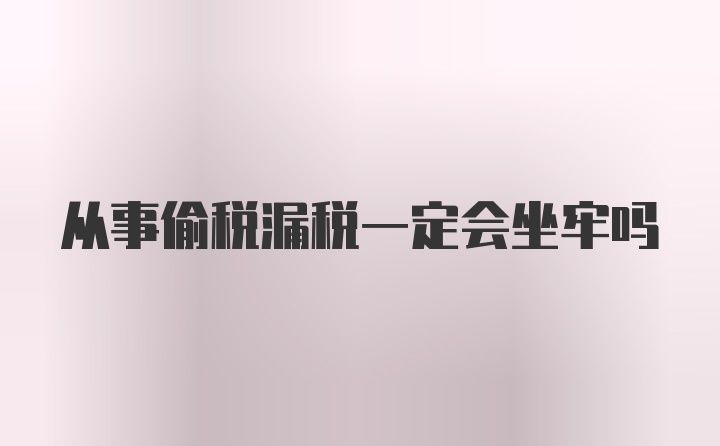 从事偷税漏税一定会坐牢吗