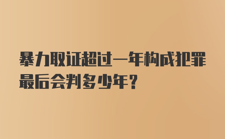 暴力取证超过一年构成犯罪最后会判多少年？