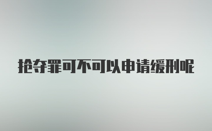 抢夺罪可不可以申请缓刑呢