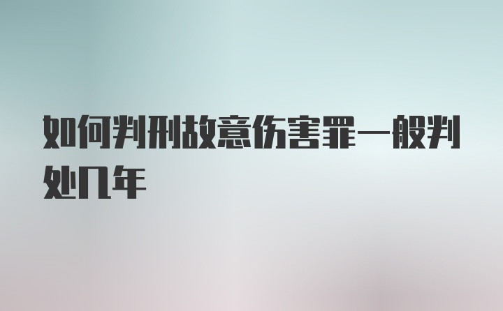 如何判刑故意伤害罪一般判处几年