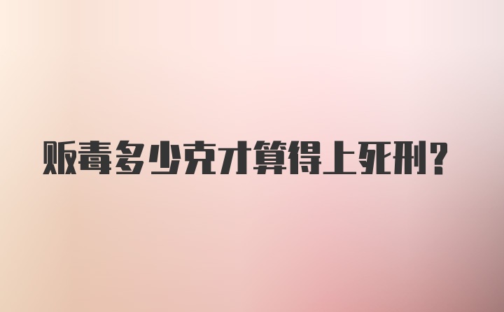 贩毒多少克才算得上死刑？