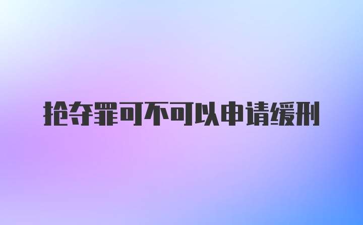 抢夺罪可不可以申请缓刑