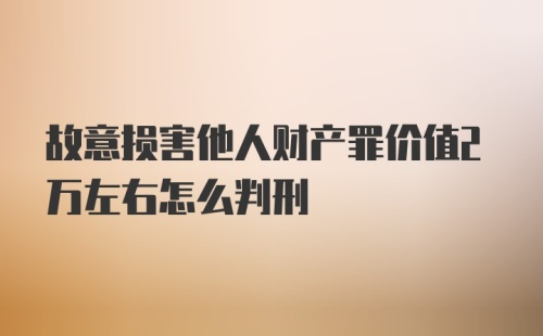 故意损害他人财产罪价值2万左右怎么判刑