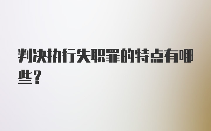 判决执行失职罪的特点有哪些？