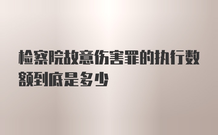 检察院故意伤害罪的执行数额到底是多少