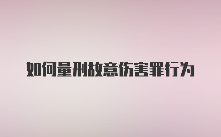 如何量刑故意伤害罪行为