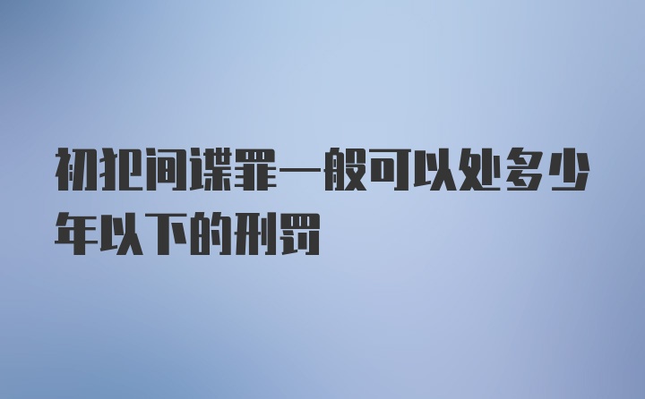 初犯间谍罪一般可以处多少年以下的刑罚