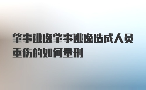 肇事逃逸肇事逃逸造成人员重伤的如何量刑