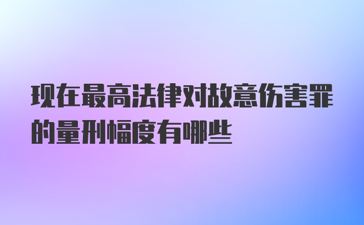 现在最高法律对故意伤害罪的量刑幅度有哪些