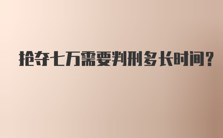 抢夺七万需要判刑多长时间？