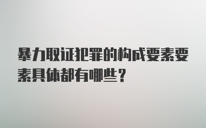 暴力取证犯罪的构成要素要素具体都有哪些?