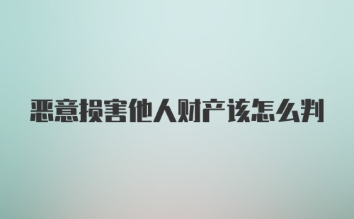 恶意损害他人财产该怎么判