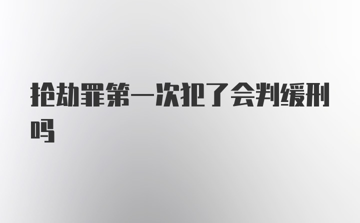 抢劫罪第一次犯了会判缓刑吗