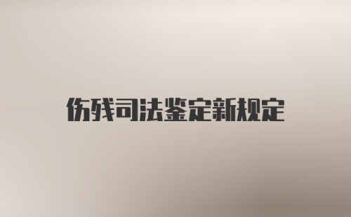 伤残司法鉴定新规定