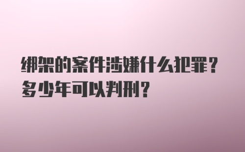 绑架的案件涉嫌什么犯罪？多少年可以判刑？