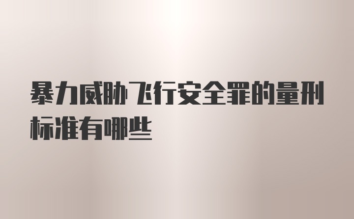 暴力威胁飞行安全罪的量刑标准有哪些