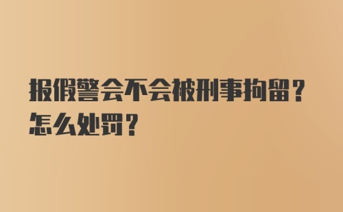 报假警会不会被刑事拘留？怎么处罚？