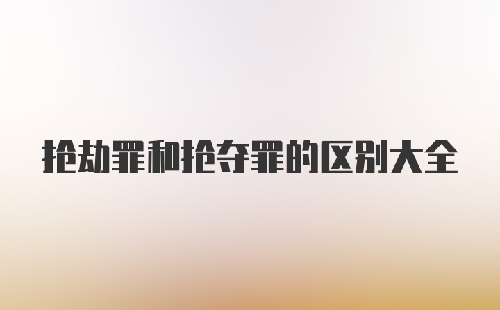 抢劫罪和抢夺罪的区别大全